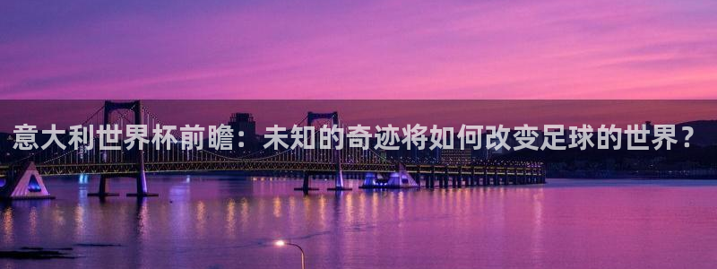 联赛杯直播：意大利世界杯前瞻：未知的奇迹将如何改变足球的世界？