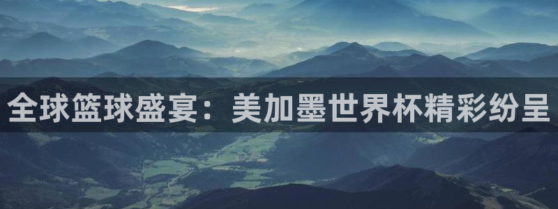 世界杯赛程表：全球篮球盛宴：美加墨世界杯精彩纷呈