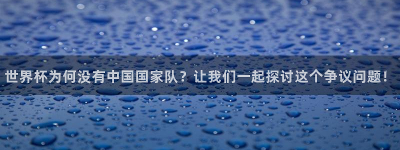 足球世界杯2026年赛程时间表：世界杯为何没有中国国家队？让我们一起探讨这个争议问题！